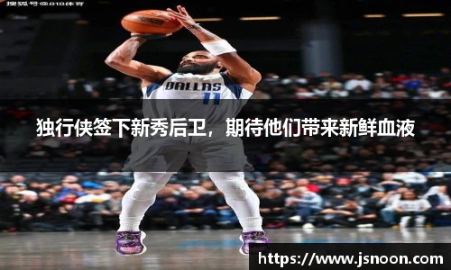 独行侠签下新秀后卫，期待他们带来新鲜血液