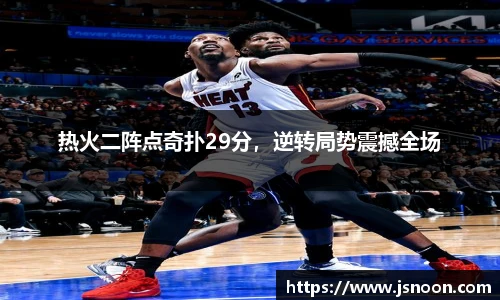 热火二阵点奇扑29分，逆转局势震撼全场