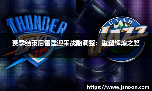 赛季结束后雷霆迎来战略调整：重塑辉煌之路
