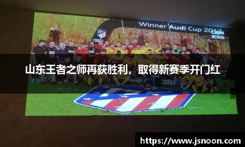 山东王者之师再获胜利，取得新赛季开门红