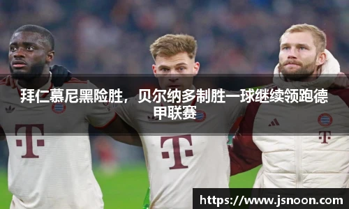 拜仁慕尼黑险胜，贝尔纳多制胜一球继续领跑德甲联赛