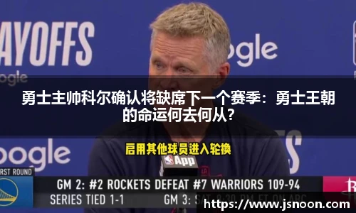 勇士主帅科尔确认将缺席下一个赛季：勇士王朝的命运何去何从？