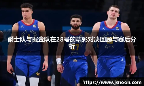 爵士队与掘金队在28号的精彩对决回顾与赛后分析
