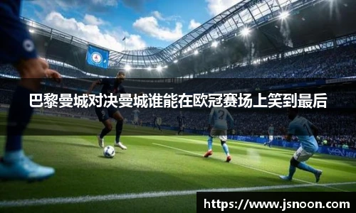 巴黎曼城对决曼城谁能在欧冠赛场上笑到最后