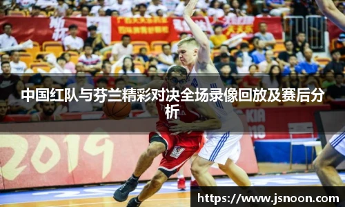 中国红队与芬兰精彩对决全场录像回放及赛后分析
