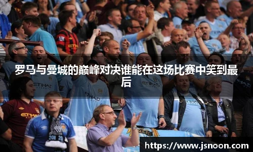 罗马与曼城的巅峰对决谁能在这场比赛中笑到最后