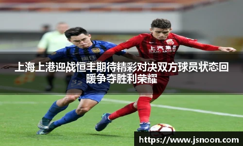 上海上港迎战恒丰期待精彩对决双方球员状态回暖争夺胜利荣耀