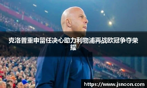 克洛普重申留任决心助力利物浦再战欧冠争夺荣耀