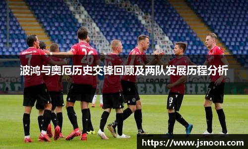 波鸿与奥厄历史交锋回顾及两队发展历程分析