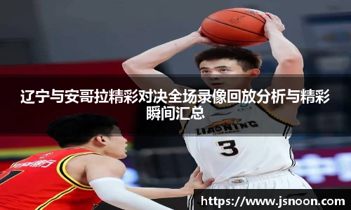 辽宁与安哥拉精彩对决全场录像回放分析与精彩瞬间汇总