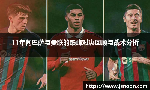 11年间巴萨与曼联的巅峰对决回顾与战术分析