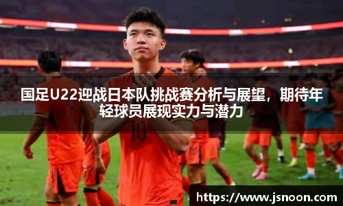 国足U22迎战日本队挑战赛分析与展望，期待年轻球员展现实力与潜力